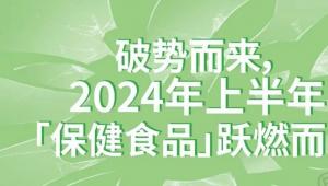 破势而来，2024年上半年「保健食品」跃燃而上